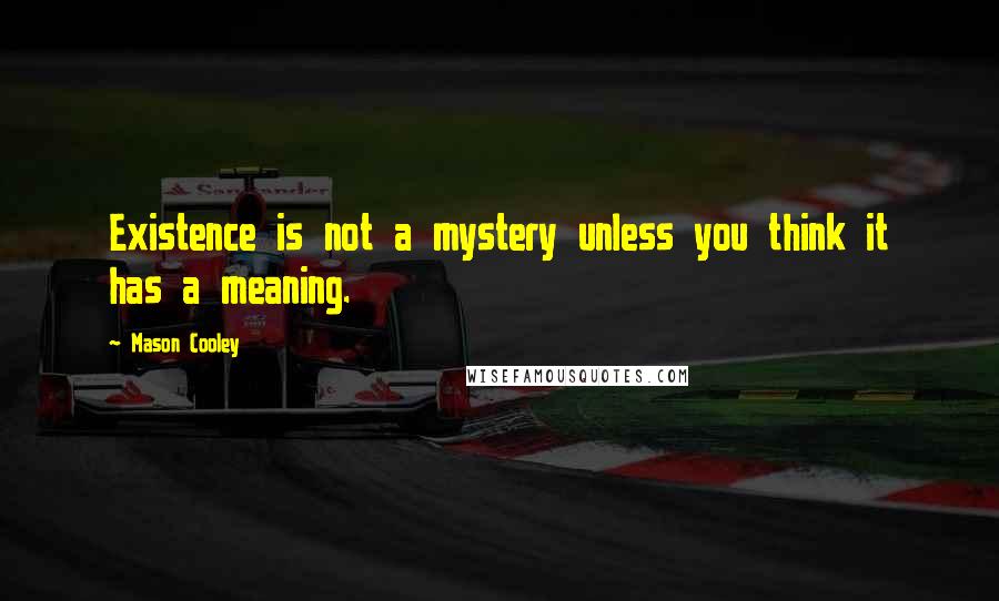 Mason Cooley Quotes: Existence is not a mystery unless you think it has a meaning.