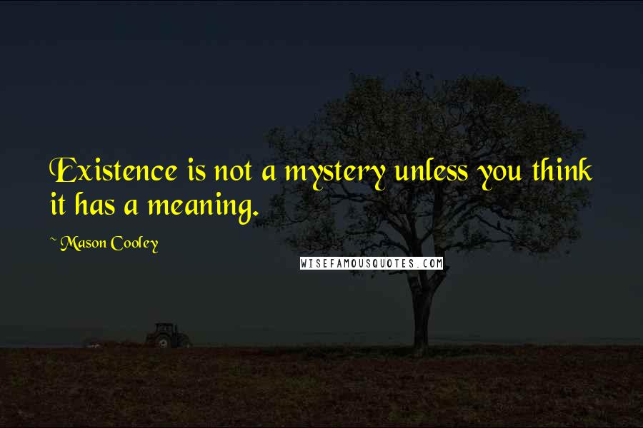 Mason Cooley Quotes: Existence is not a mystery unless you think it has a meaning.