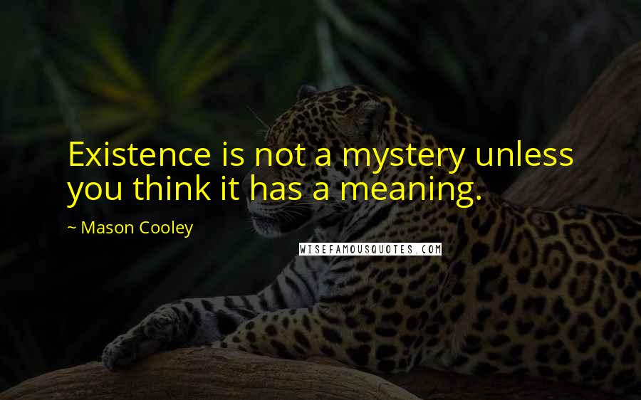 Mason Cooley Quotes: Existence is not a mystery unless you think it has a meaning.