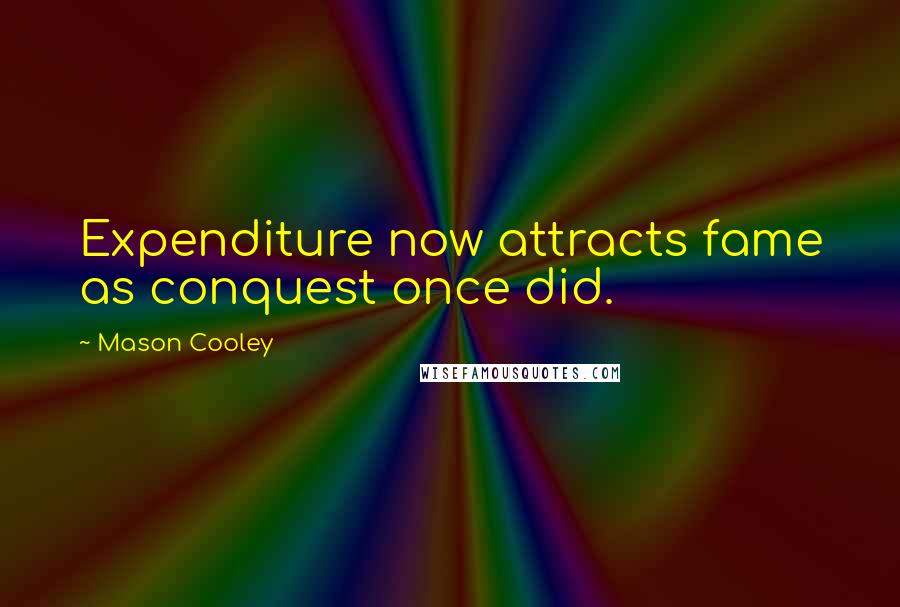 Mason Cooley Quotes: Expenditure now attracts fame as conquest once did.