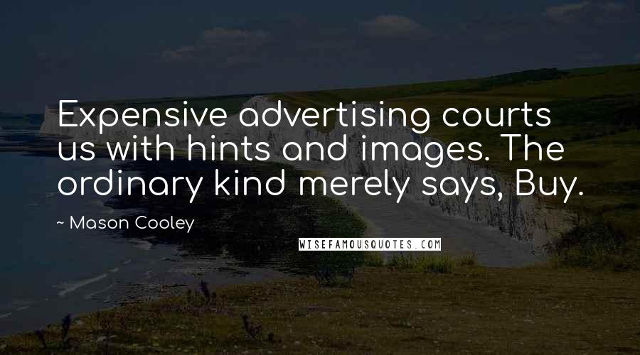 Mason Cooley Quotes: Expensive advertising courts us with hints and images. The ordinary kind merely says, Buy.