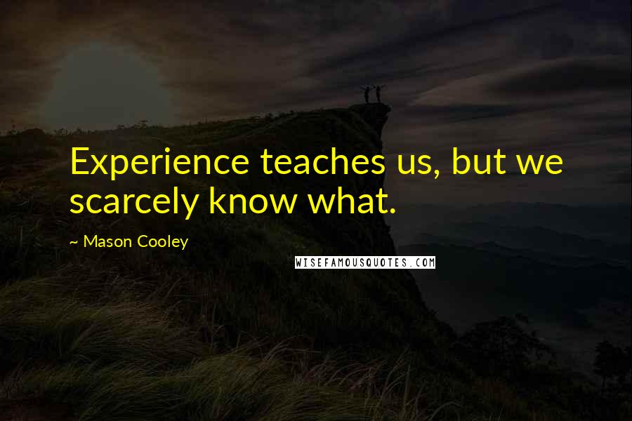 Mason Cooley Quotes: Experience teaches us, but we scarcely know what.