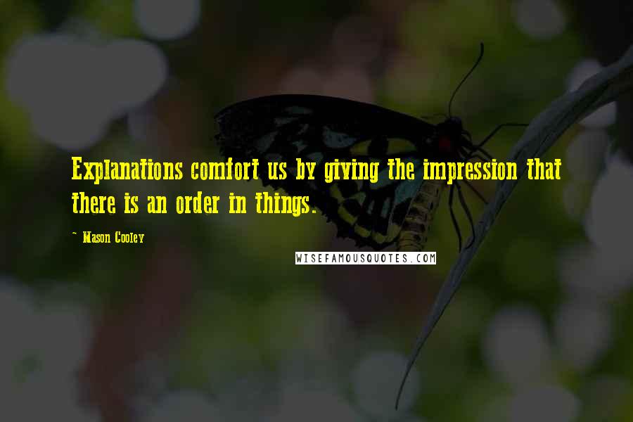 Mason Cooley Quotes: Explanations comfort us by giving the impression that there is an order in things.