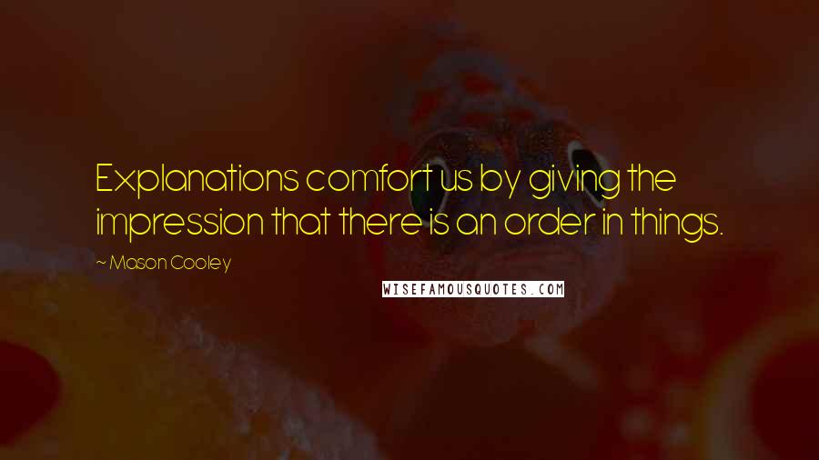 Mason Cooley Quotes: Explanations comfort us by giving the impression that there is an order in things.