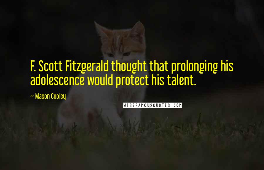 Mason Cooley Quotes: F. Scott Fitzgerald thought that prolonging his adolescence would protect his talent.