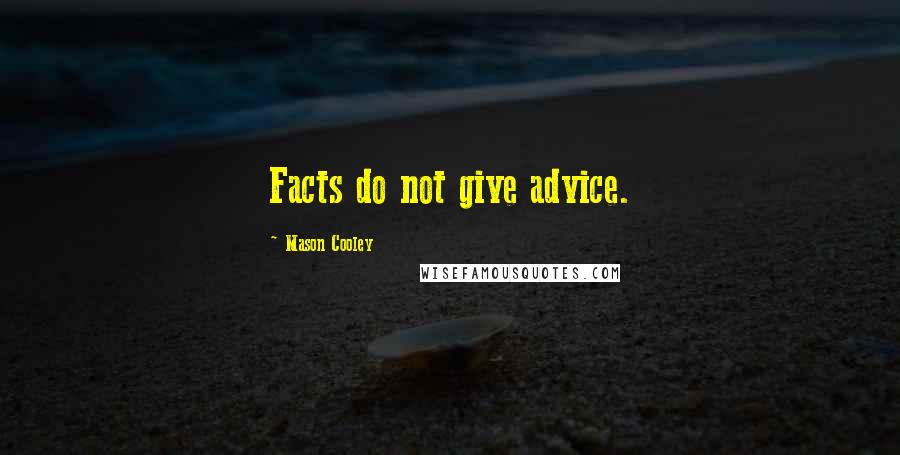 Mason Cooley Quotes: Facts do not give advice.