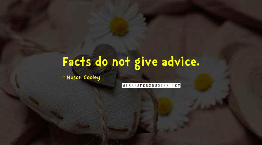 Mason Cooley Quotes: Facts do not give advice.