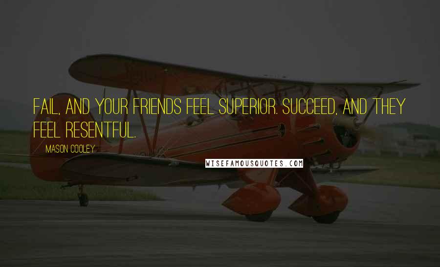 Mason Cooley Quotes: Fail, and your friends feel superior. Succeed, and they feel resentful.