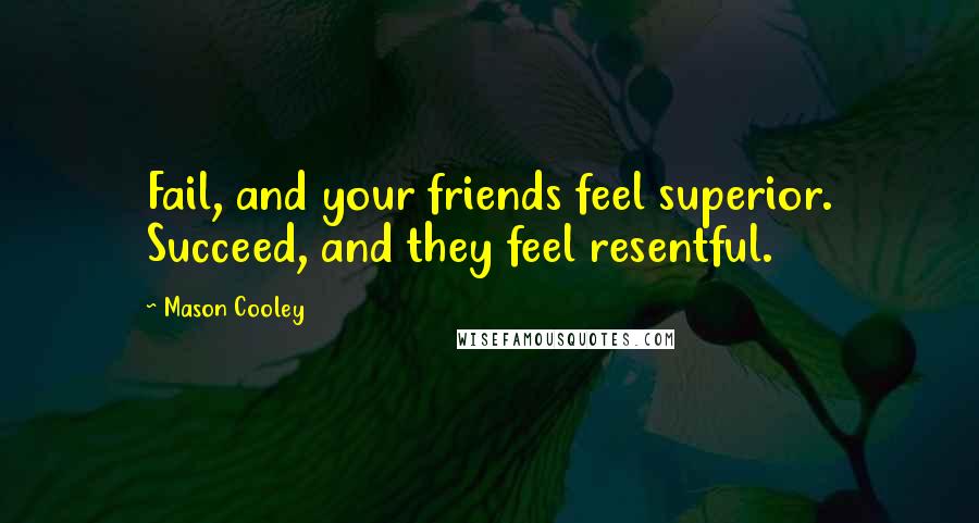 Mason Cooley Quotes: Fail, and your friends feel superior. Succeed, and they feel resentful.