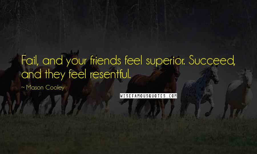 Mason Cooley Quotes: Fail, and your friends feel superior. Succeed, and they feel resentful.