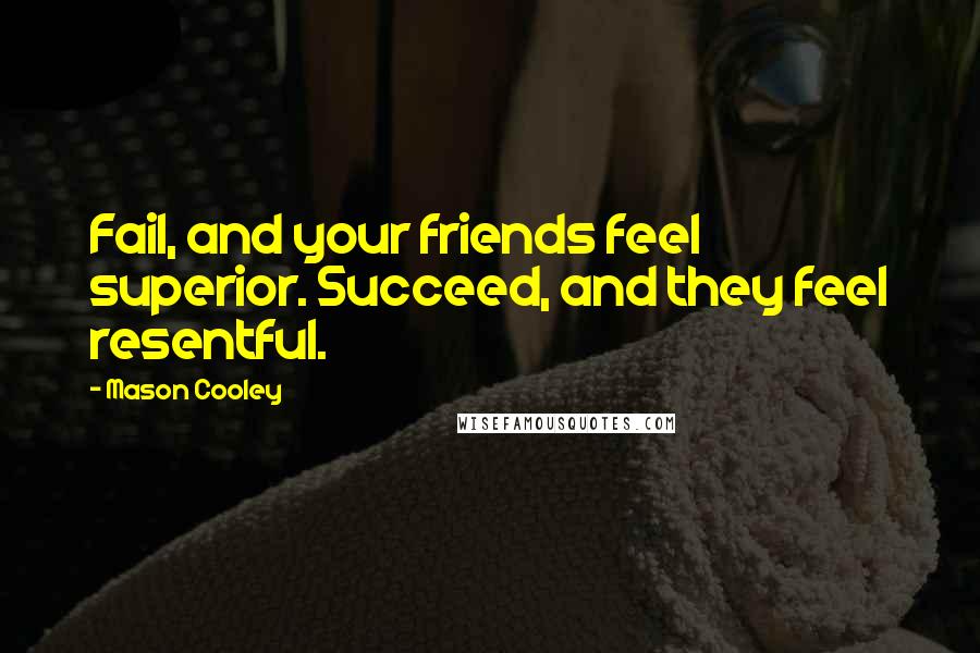 Mason Cooley Quotes: Fail, and your friends feel superior. Succeed, and they feel resentful.