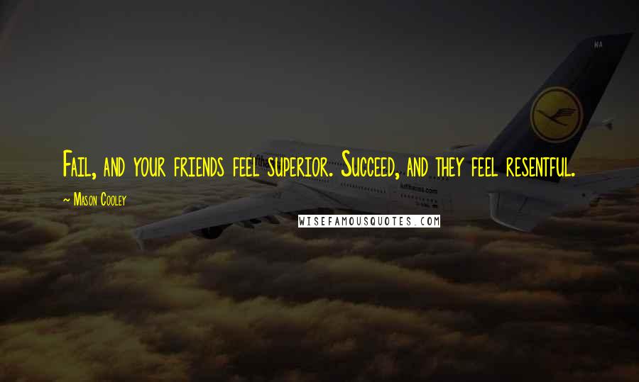 Mason Cooley Quotes: Fail, and your friends feel superior. Succeed, and they feel resentful.