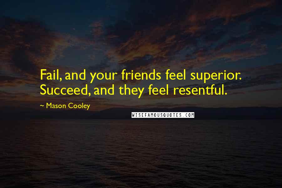 Mason Cooley Quotes: Fail, and your friends feel superior. Succeed, and they feel resentful.