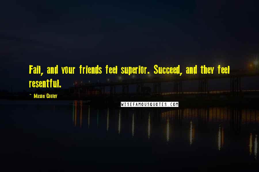 Mason Cooley Quotes: Fail, and your friends feel superior. Succeed, and they feel resentful.