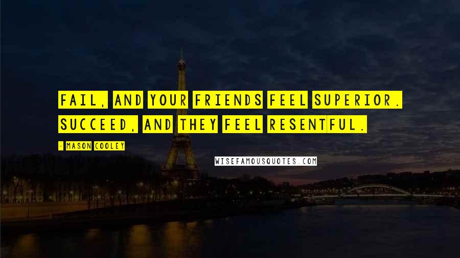 Mason Cooley Quotes: Fail, and your friends feel superior. Succeed, and they feel resentful.