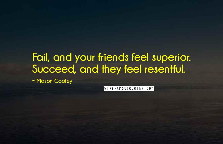 Mason Cooley Quotes: Fail, and your friends feel superior. Succeed, and they feel resentful.