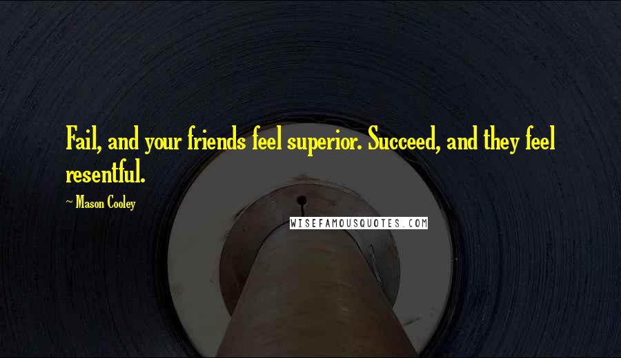 Mason Cooley Quotes: Fail, and your friends feel superior. Succeed, and they feel resentful.