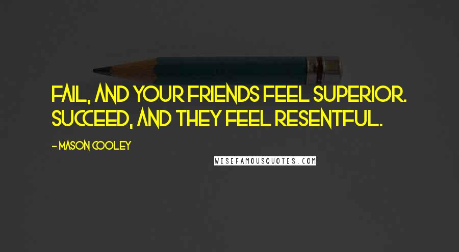 Mason Cooley Quotes: Fail, and your friends feel superior. Succeed, and they feel resentful.