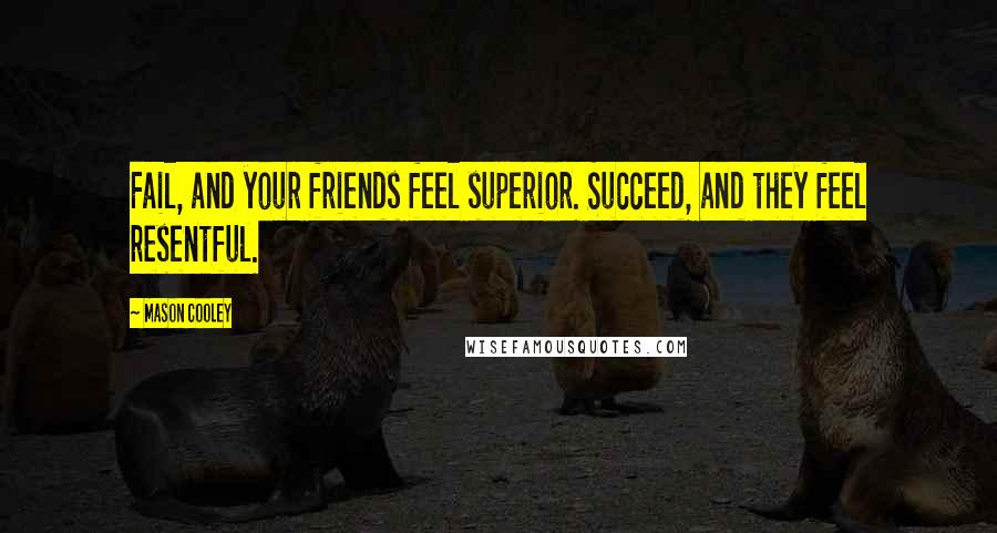 Mason Cooley Quotes: Fail, and your friends feel superior. Succeed, and they feel resentful.