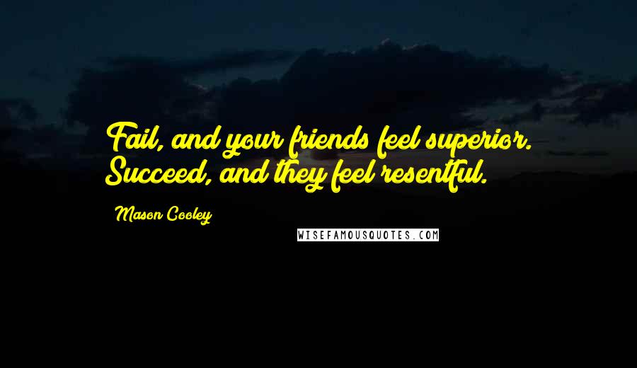 Mason Cooley Quotes: Fail, and your friends feel superior. Succeed, and they feel resentful.