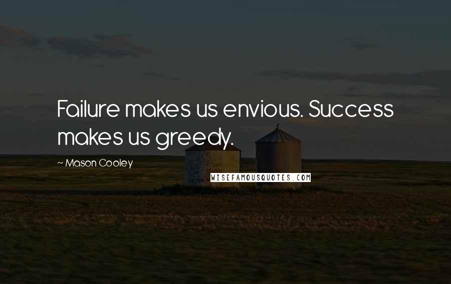 Mason Cooley Quotes: Failure makes us envious. Success makes us greedy.