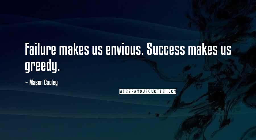 Mason Cooley Quotes: Failure makes us envious. Success makes us greedy.