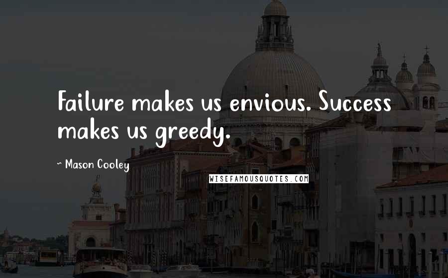 Mason Cooley Quotes: Failure makes us envious. Success makes us greedy.