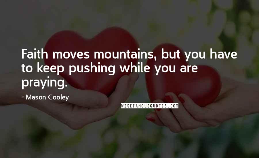 Mason Cooley Quotes: Faith moves mountains, but you have to keep pushing while you are praying.