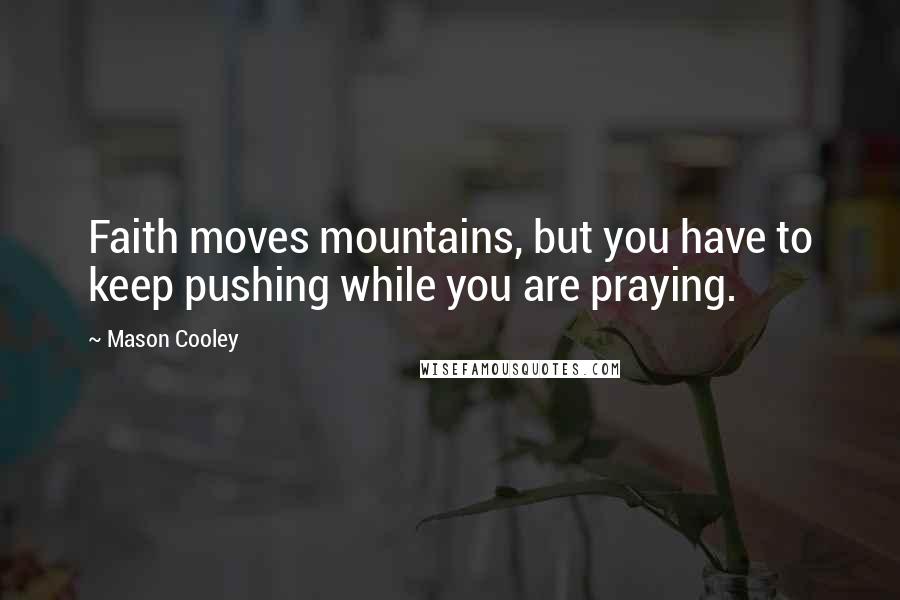 Mason Cooley Quotes: Faith moves mountains, but you have to keep pushing while you are praying.