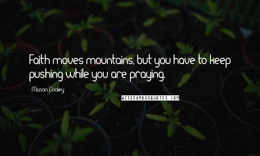 Mason Cooley Quotes: Faith moves mountains, but you have to keep pushing while you are praying.