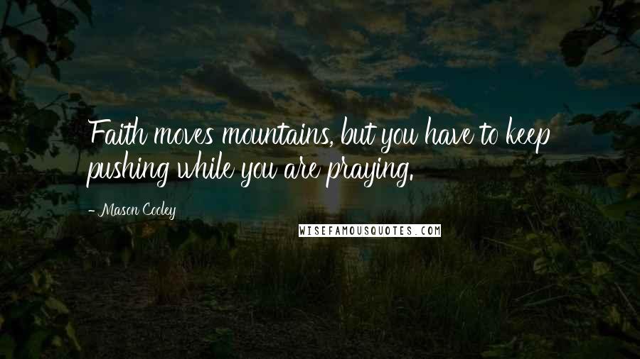 Mason Cooley Quotes: Faith moves mountains, but you have to keep pushing while you are praying.