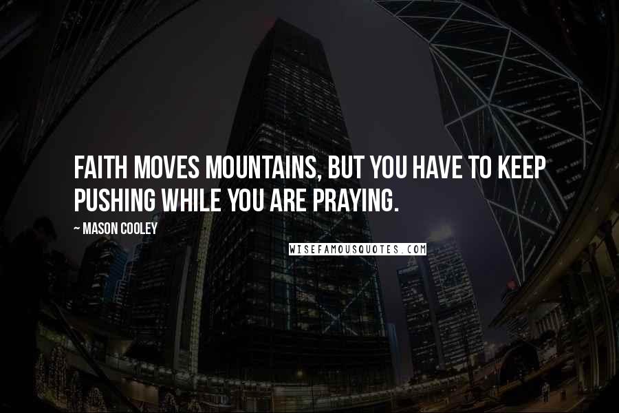 Mason Cooley Quotes: Faith moves mountains, but you have to keep pushing while you are praying.