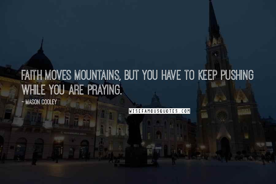 Mason Cooley Quotes: Faith moves mountains, but you have to keep pushing while you are praying.