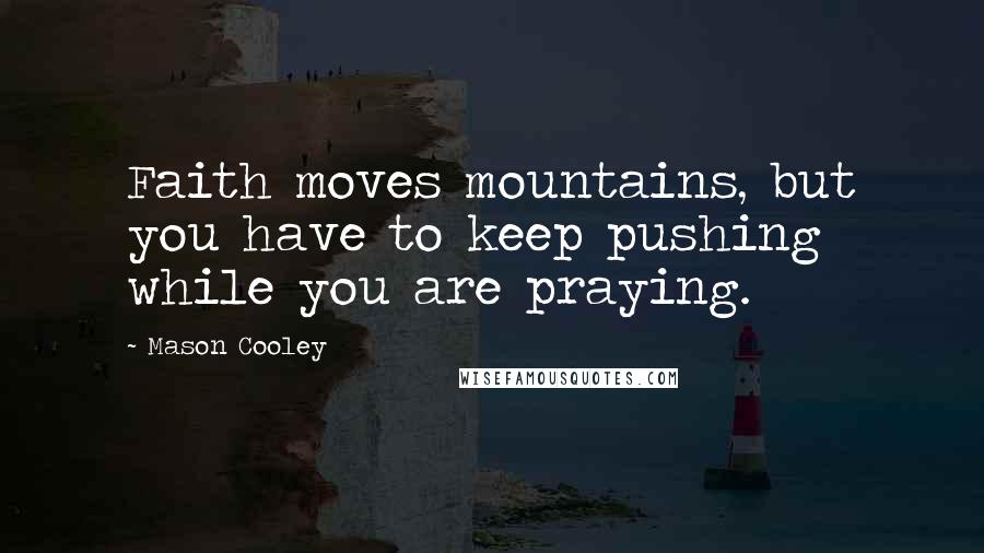 Mason Cooley Quotes: Faith moves mountains, but you have to keep pushing while you are praying.