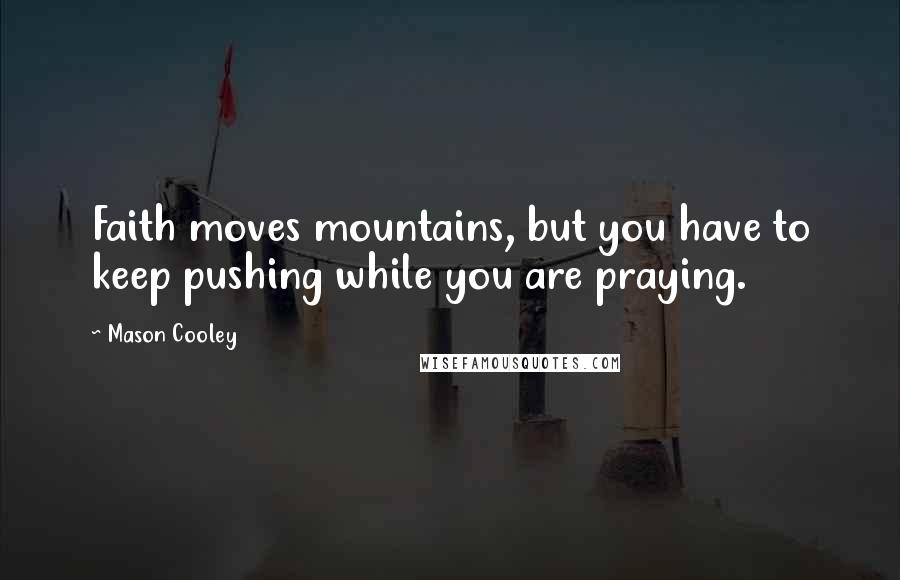 Mason Cooley Quotes: Faith moves mountains, but you have to keep pushing while you are praying.