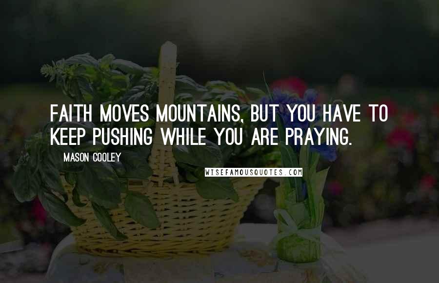 Mason Cooley Quotes: Faith moves mountains, but you have to keep pushing while you are praying.