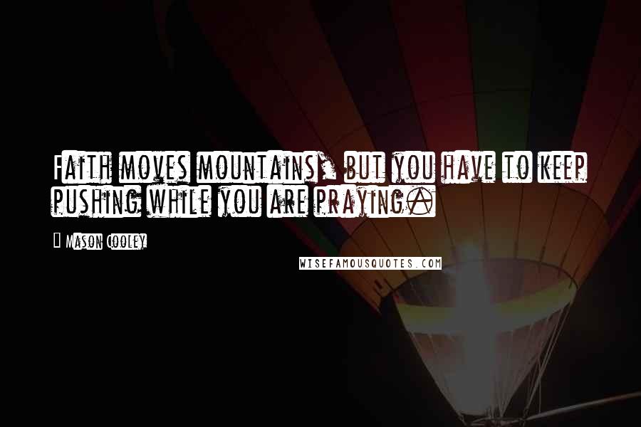 Mason Cooley Quotes: Faith moves mountains, but you have to keep pushing while you are praying.