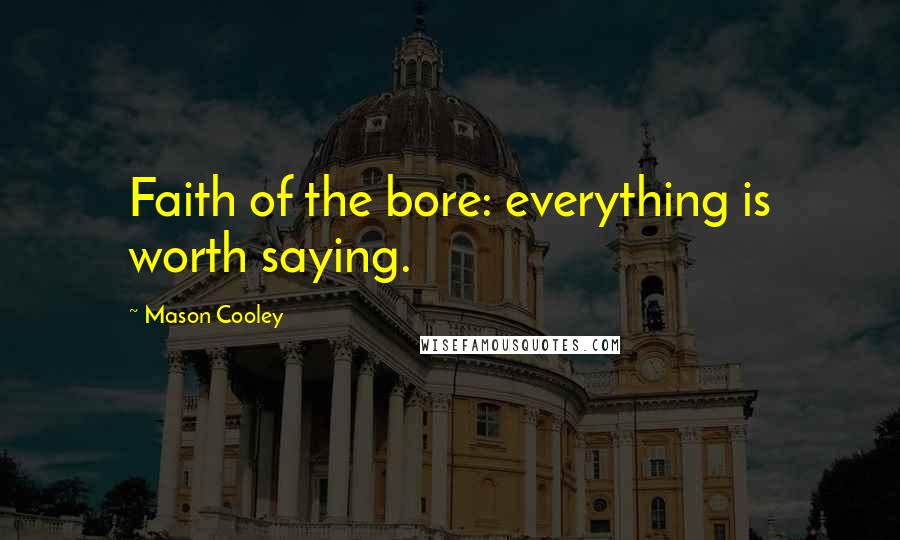 Mason Cooley Quotes: Faith of the bore: everything is worth saying.