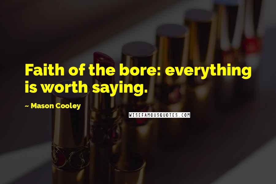 Mason Cooley Quotes: Faith of the bore: everything is worth saying.