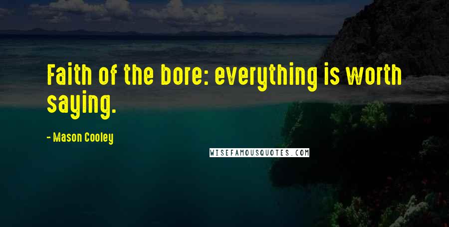 Mason Cooley Quotes: Faith of the bore: everything is worth saying.