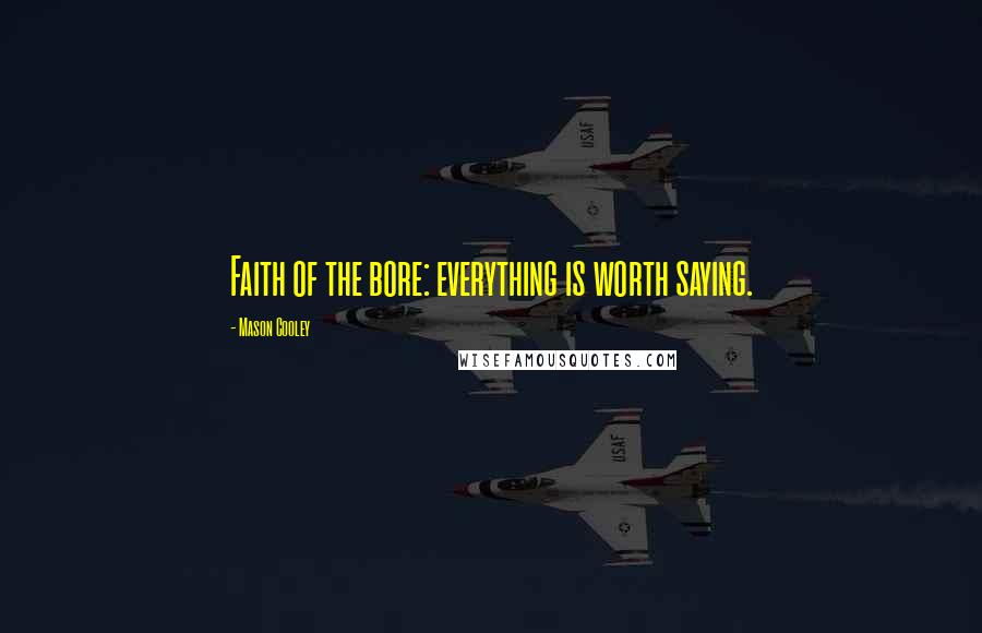 Mason Cooley Quotes: Faith of the bore: everything is worth saying.