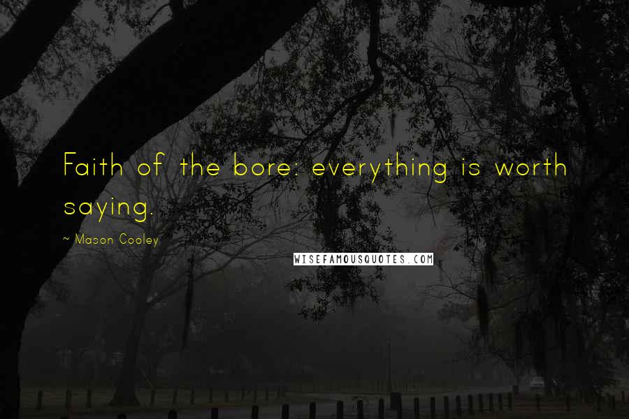 Mason Cooley Quotes: Faith of the bore: everything is worth saying.