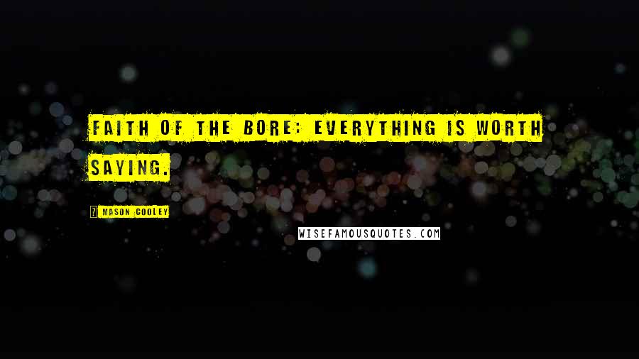 Mason Cooley Quotes: Faith of the bore: everything is worth saying.