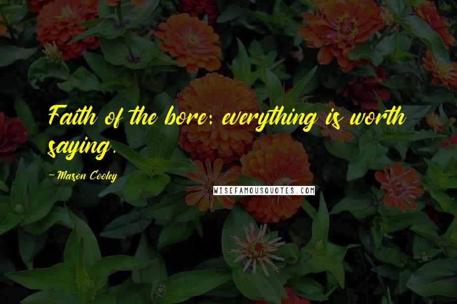 Mason Cooley Quotes: Faith of the bore: everything is worth saying.