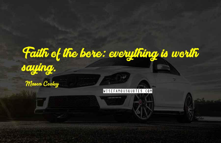 Mason Cooley Quotes: Faith of the bore: everything is worth saying.
