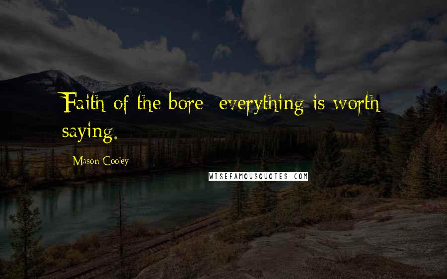 Mason Cooley Quotes: Faith of the bore: everything is worth saying.