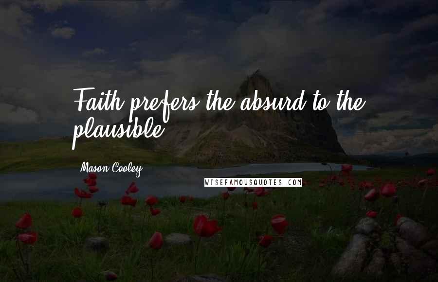 Mason Cooley Quotes: Faith prefers the absurd to the plausible.