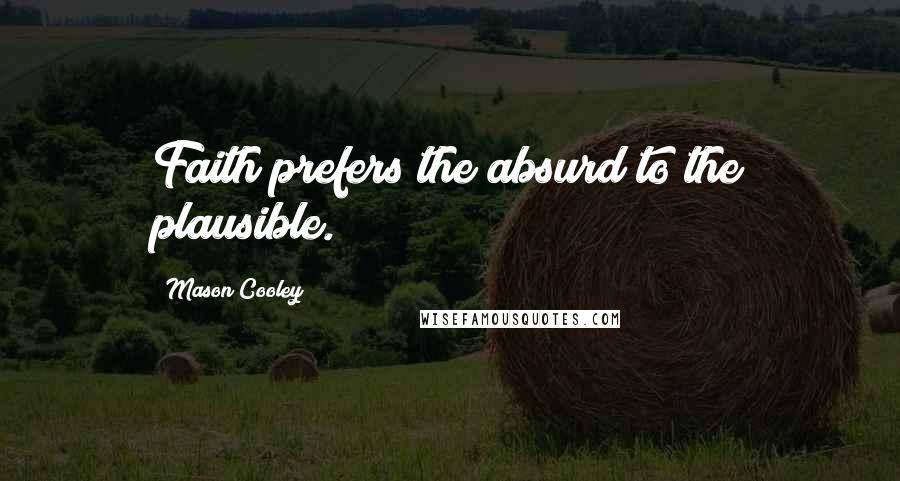 Mason Cooley Quotes: Faith prefers the absurd to the plausible.