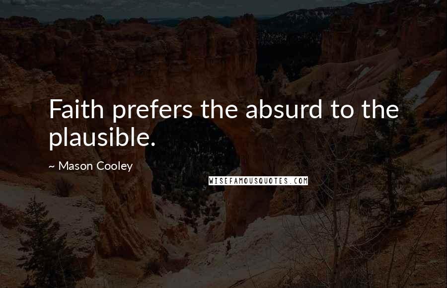 Mason Cooley Quotes: Faith prefers the absurd to the plausible.