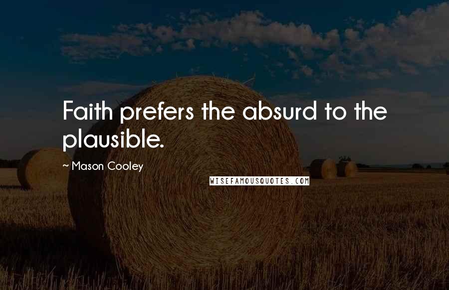 Mason Cooley Quotes: Faith prefers the absurd to the plausible.